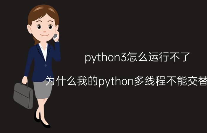 python3怎么运行不了 为什么我的python多线程不能交替运行？